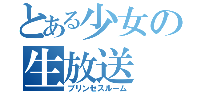 とある少女の生放送（プリンセスルーム）