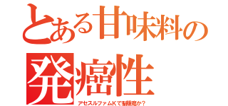 とある甘味料の発癌性（アセスルファムＫで脳腫瘍か？）