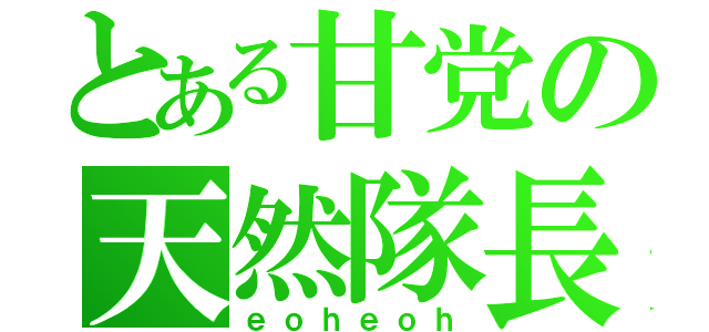 とある甘党の天然隊長（ｅｏｈｅｏｈ）