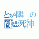 とある隣の醜悪死神（トトロ）