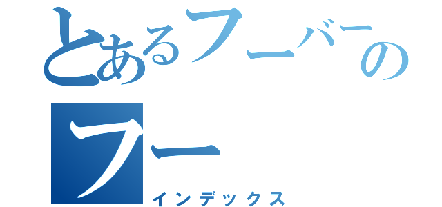 とあるフーバー二千のフー（インデックス）