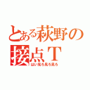 とある萩野の接点Ｔ（はい見ろ見ろ見ろ）