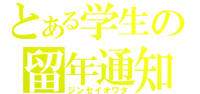 とある学生の留年通知（ジンセイオワタ）