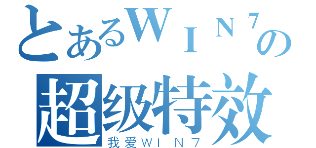 とあるＷＩＮ７の超级特效（我爱ＷＩＮ７）