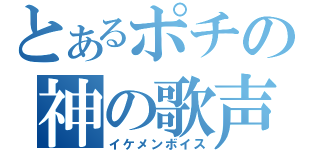 とあるポチの神の歌声（イケメンボイス）