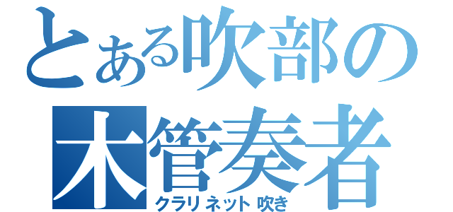 とある吹部の木管奏者（クラリネット吹き）