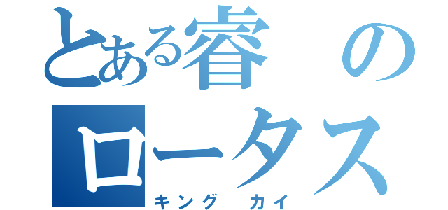 とある睿のロータスキング（キング カイ）