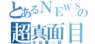 とあるＮＥＷＳの超真面目（小山慶一郎）