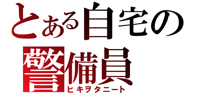 とある自宅の警備員（ヒキヲタニート）