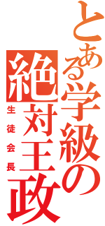 とある学級の絶対王政（生徒会長）