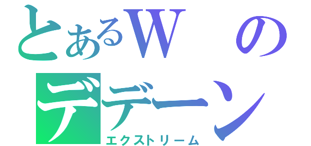 とあるＷのデデーン（エクストリーム）