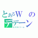 とあるＷのデデーン（エクストリーム）