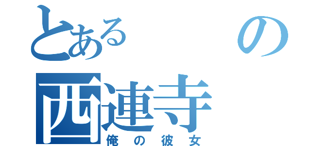 とあるの西連寺（俺の彼女）