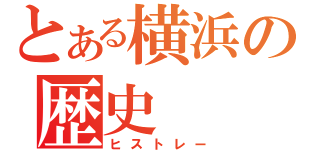 とある横浜の歴史（ヒストレー）