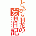 とある友利花の妄想日記（デスブログ）