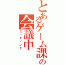 とあるゲーム課の会議中（ミーティング）