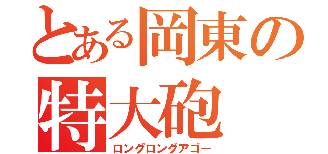 とある岡東の特大砲（ロングロングアゴー）