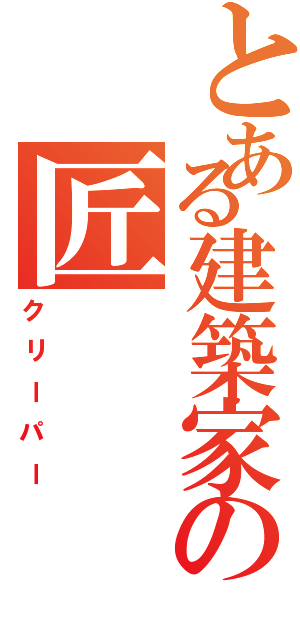 とある建築家の匠（クリーパー）