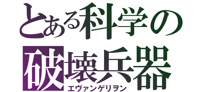 とある科学の破壊兵器（エヴァンゲリヲン）