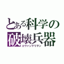 とある科学の破壊兵器（エヴァンゲリヲン）