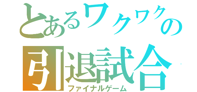 とあるワクワクのの引退試合（ファイナルゲーム）