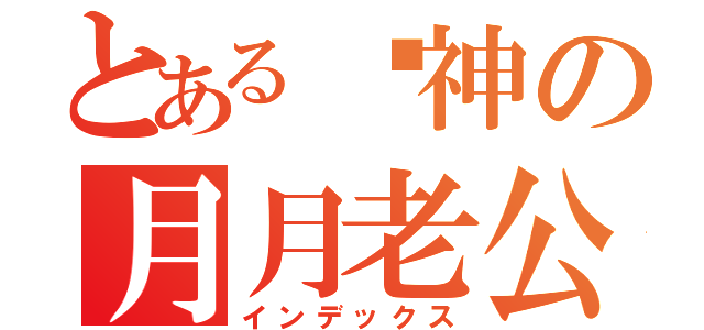 とある弒神の月月老公（インデックス）