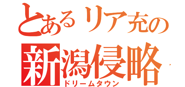 とあるリア充の新潟侵略（ドリームタウン）