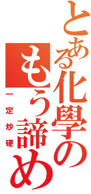 とある化學のもう諦めろ（一定炒硬）