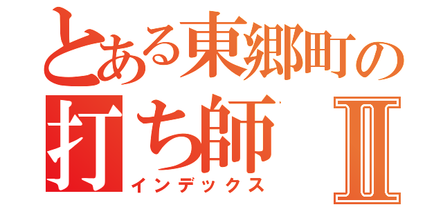 とある東郷町の打ち師Ⅱ（インデックス）