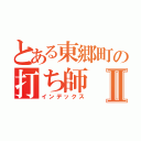 とある東郷町の打ち師Ⅱ（インデックス）