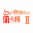 とある會爆炸の打火機Ⅱ（インデックス）