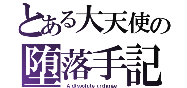 とある大天使の堕落手記（ Ａ ｄｉｓｓｏｌｕｔｅ ａｒｃｈａｎｇｅｌ）