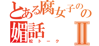 とある腐女子のの媚話Ⅱ（松トーク）