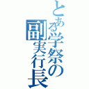 とある学祭の副実行長（）