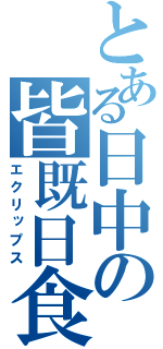 とある日中の皆既日食（エクリップス）