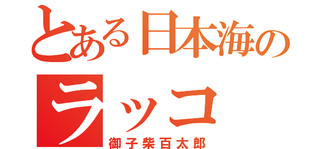 とある日本海のラッコ（御子柴百太郎）