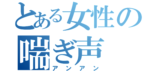 とある女性の喘ぎ声（アンアン）