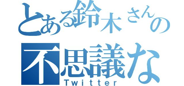 とある鈴木さんのの不思議な（Ｔｗｉｔｔｅｒ）