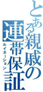 とある親戚の連帯保証（ルイネーション）