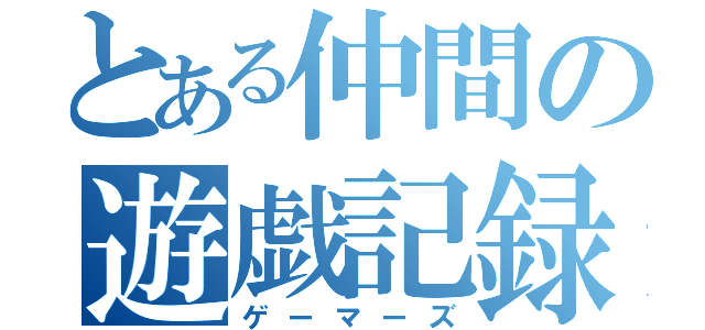 とある仲間の遊戯記録（ゲーマーズ）