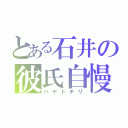 とある石井の彼氏自慢（ハヤトチリ）