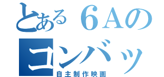 とある６Ａのコンバットボー（自主制作映画）