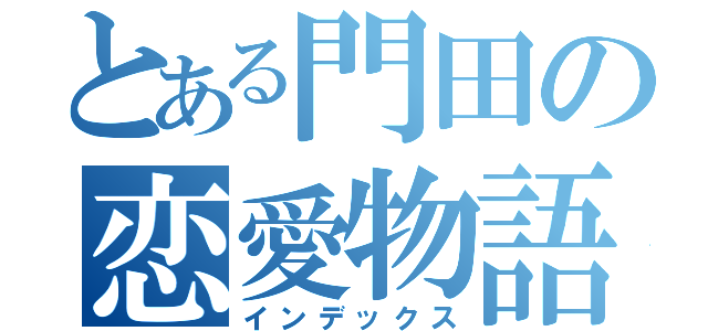 とある門田の恋愛物語（インデックス）