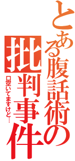 とある腹話術の批判事件（口空いてますけど…）