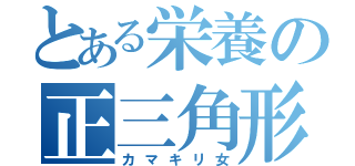 とある栄養の正三角形（カマキリ女）