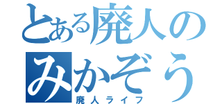 とある廃人のみかぞう（廃人ライフ）