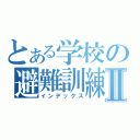 とある学校の避難訓練Ⅱ（インデックス）