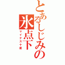 とあるしじみの氷点下（マイナス十度）