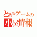 とあるゲームの小屋情報（たるる）