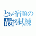 とある宿題の最終試練（日記）